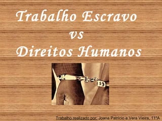Trabalho Escravo  vs  Direitos Humanos Trabalho realizado por:  Joana Patrício e Vera Vieira, 11ºA 