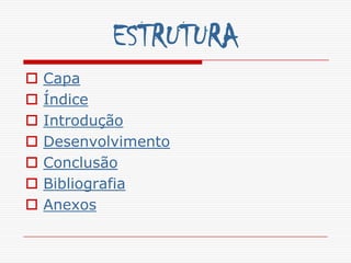 ESTRUTURA
   Capa
   Índice
   Introdução
   Desenvolvimento
   Conclusão
   Bibliografia
   Anexos
 