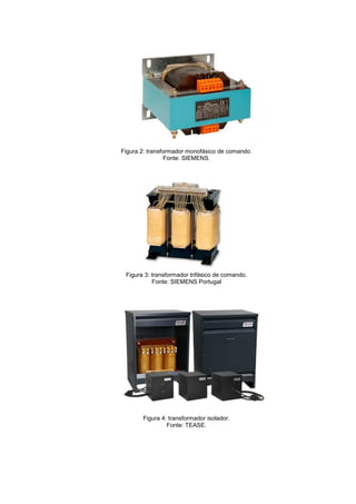 Figura 2: transformador monofásico de comando.
Fonte: SIEMENS.

Figura 3: transformador trifásico de comando.
Fonte: SIEMENS Portugal

Figura 4: transformador isolador.
Fonte: TEASE.

 
