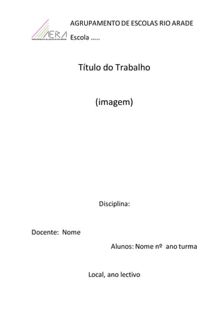 AGRUPAMENTO DE ESCOLAS RIO ARADE
Escola …..
Título do Trabalho
(imagem)
Disciplina:
Docente: Nome
Alunos: Nome nº ano turm...