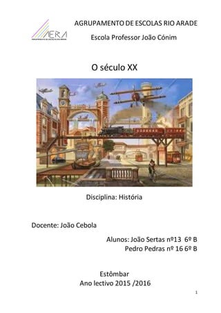 1
AGRUPAMENTO DE ESCOLAS RIO ARADE
Escola Professor João Cónim
O século XX
Disciplina: História
Docente: João Cebola
Aluno...