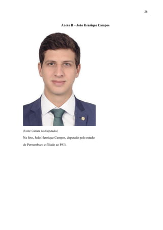 28
Anexo B – João Henrique Campos
(Fonte: Câmara dos Deputados)
Na foto, João Henrique Campos, deputado pelo estado
de Pernambuco e filiado ao PSB.
 