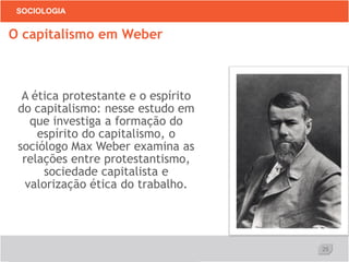 25
SOCIOLOGIA
A ética protestante e o espírito
do capitalismo: nesse estudo em
que investiga a formação do
espírito do capitalismo, o
sociólogo Max Weber examina as
relações entre protestantismo,
sociedade capitalista e
valorização ética do trabalho.
O capitalismo em Weber
 