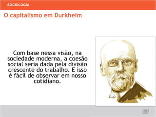 30
SOCIOLOGIA
Com base nessa visão, na
sociedade moderna, a coesão
social seria dada pela divisão
crescente do trabalho. E isso
é fácil de observar em nosso
cotidiano.
O capitalismo em Durkheim
 