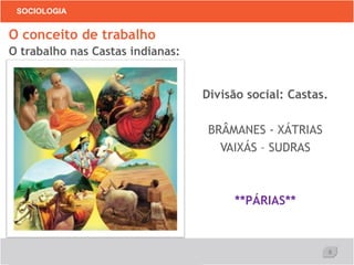 8
SOCIOLOGIA
Divisão social: Castas.
BRÂMANES - XÁTRIAS
VAIXÁS – SUDRAS
**PÁRIAS**
O conceito de trabalho
O trabalho nas Castas indianas:
 