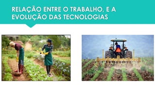 RELAÇÃO ENTRE O TRABALHO, E A
EVOLUÇÃO DAS TECNOLOGIAS
 