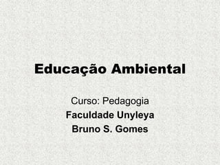 Educação Ambiental
Curso: Pedagogia
Faculdade Unyleya
Bruno S. Gomes
 