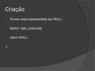 Criação


Árvore vazia representada por NULL:
NoArv* abb_cria(void){
return NULL;

}

 