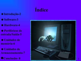 1 Índice  Introdução-2  Software-3  Hardware-4  Periféricos de entrada/Saída-5  Unidades de memória-6  Unidades de Armazenamento-7 Conclusão- 8 