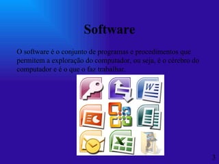 Software   O software é o conjunto de programas e procedimentos que permitem a exploração do computador, ou seja, é o cérebro do computador e é o que o faz trabalhar.     3 