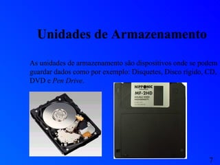 Unidades de Armazenamento As unidades de armazenamento são dispositivos onde se podem guardar dados como por exemplo: Disquetes, Disco rígido, CD, DVD e  Pen Drive . 7 