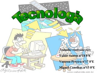 Tecnologia Trabalho realizado por: Valdir Santos nº18 8ºE Vanessa Pereira nº17 8ºE Miguel Canelhas nº13 8ºE 