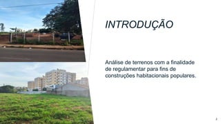 INTRODUÇÃO
Análise de terrenos com a finalidade
de regulamentar para fins de
construções habitacionais populares.
Amostra de Texto de Rodapé 2
 