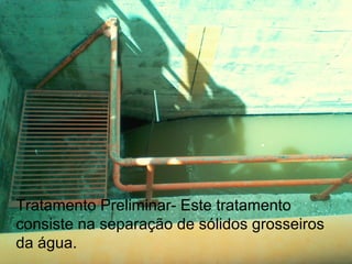 Tratamento Preliminar- Este tratamento
consiste na separação de sólidos grosseiros
da água.
 