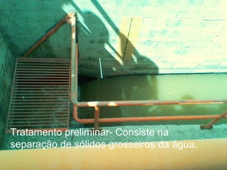 Tratamento preliminar- Consiste na
separação de sólidos grosseiros da água.
 