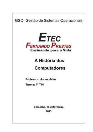 GSO- Gestão de Sistemas Operacionais

A História dos
Computadores
Professor: Jones Artur
Turma: 1º TIN

Sorocaba, 26 defevereiro
2013

 