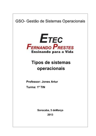 GSO- Gestão de Sistemas Operacionais

Tipos de sistemas
operacionais
Professor: Jones Artur
Turma: 1º TIN

Sorocaba, 5 deMarço
2013

 