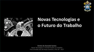 Siméia de Azevedo Santos
Novas Tecnologias e Transformações no Trabalho
Prof. Arnoldo Jose de Hoyos Guevara | PUC-SP - 2017
Novas Tecnologias e
o Futuro do Trabalho
 