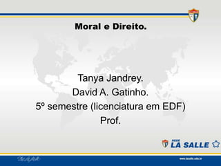 Moral e Direito.
Tanya Jandrey.
David A. Gatinho.
5º semestre (licenciatura em EDF)
Prof.
 