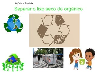 Antônia e Gabriela

Separar o lixo seco do orgânico
 