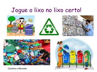 Jogue o lixo no lixo certo!




Carolina e Manoela
 