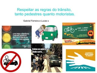 Respeitar as regras do trânsito,
tanto pedestres quanto motoristas.
    Gabriel Ferreira e Lucas s
 