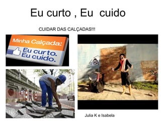 Eu curto , Eu cuido
 CUIDAR DAS CALÇADAS!!!




                  Julia K e Isabela
 