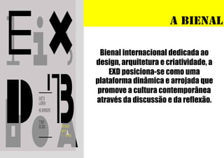 a Bienal
Bienal internacional dedicada ao
design, arquitetura e criatividade, a
EXD posiciona-se como uma
plataforma dinâmica e arrojada que
promove a cultura contemporânea
através da discussão e da reflexão.

 