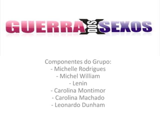 Componentes do Grupo:
  - Michelle Rodrigues
     - Michel William
          - Lenin
  - Carolina Montimor
   - Carolina Machado
  - Leonardo Dunham
 
