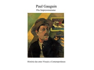 Paul Gauguin
Pós Impressionismo

História das artes Visuais e Contemporâneas

 