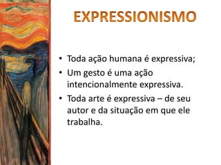 • Toda ação humana é expressiva;
• Um gesto é uma ação
intencionalmente expressiva.
• Toda arte é expressiva – de seu
autor e da situação em que ele
trabalha.
 