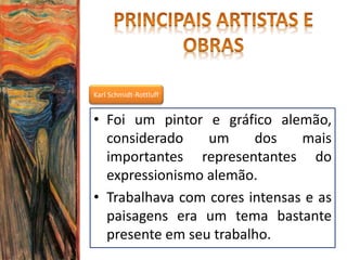 Karl Schmidt-Rottluff
• Foi um pintor e gráfico alemão,
considerado um dos mais
importantes representantes do
expressionismo alemão.
• Trabalhava com cores intensas e as
paisagens era um tema bastante
presente em seu trabalho.
 