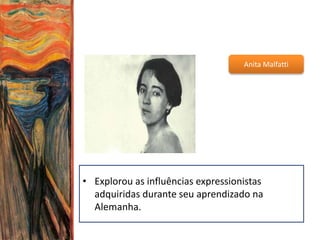 Anita Malfatti
• Explorou as influências expressionistas
adquiridas durante seu aprendizado na
Alemanha.
 