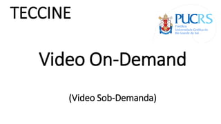 Video On-Demand
(Video Sob-Demanda)
TECCINE
 