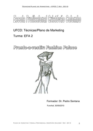 Técnicas/Plano de Marketing – EPCC | Set. 2010




UFCD: Técnicas/Plano de Marketing
Turma: EFA 2




                                        Formador: Dr. Pedro Santana
                                         Funchal, 30/09/2010




Plano de Marketing | Escola Profissional Cristóvão Colombo | Set. 2010   2
 