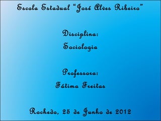 Escola Estadual “José Alves Ribeiro”

            Disciplina:
            Sociologia

           Professora:
          Fátima Freitas

   Rochedo, 25 de Junho de 2012
 