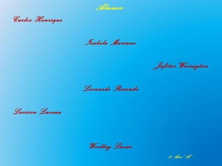 Alunos:
Carlos Henrique

                  Izabela Mariano

                                     Jefiter Werington

                  Leonardo Rezende

Larissa Lucena


                   Weslley Lucas
                                         3º Ano “A”
 