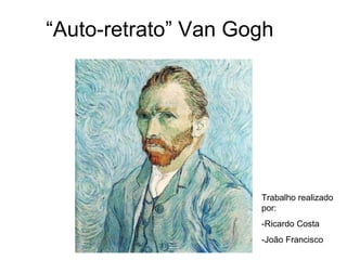 “Auto-retrato” Van Gogh




                     Trabalho realizado
                     por:
                     -Ricardo Costa
                     -João Francisco
 