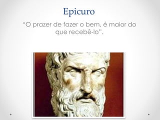 Epicuro
“O prazer de fazer o bem, é maior do
que recebê-lo”.
 