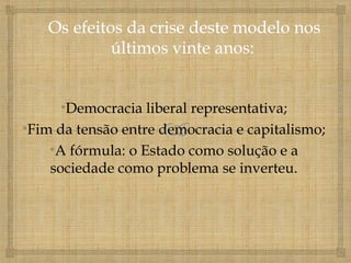 •Democracia liberal representativa;
•Fim da tensão entre democracia e capitalismo;
    •A fórmula: o Estado como solução e a
    sociedade como problema se inverteu.
 