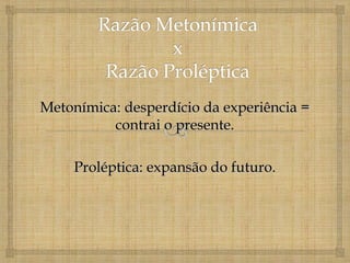 Metonímica: desperdício da experiência =
          contrai o presente.

     Proléptica: expansão do futuro.
 