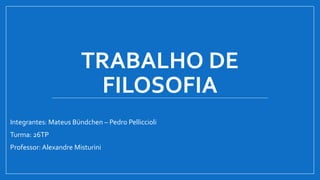 TRABALHO DE
FILOSOFIA
Integrantes: Mateus Bündchen – Pedro Pelliccioli
Turma: 26TP
Professor: Alexandre Misturini
 