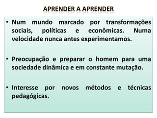 • Num mundo marcado por transformações
sociais, políticas e econômicas. Numa
velocidade nunca antes experimentamos.
• Preocupação e preparar o homem para uma
sociedade dinâmica e em constante mutação.
• Interesse por novos métodos e técnicas
pedagógicas.
 