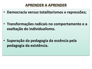 • Democracia versus totalitarismos e repressões;
• Transformações radicais no comportamento e a
exaltação do individualismo.
• Superação da pedagogia da essência pela
pedagogia da existência.
 