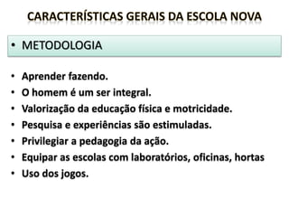 • METODOLOGIA
• Aprender fazendo.
• O homem é um ser integral.
• Valorização da educação física e motricidade.
• Pesquisa e experiências são estimuladas.
• Privilegiar a pedagogia da ação.
• Equipar as escolas com laboratórios, oficinas, hortas
• Uso dos jogos.
 