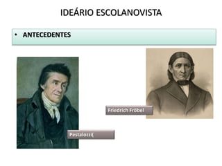 • ANTECEDENTES
IDEÁRIO ESCOLANOVISTA
Pestalozzi(
Friedrich Fröbel
 