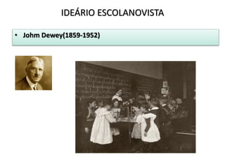 • Johm Dewey(1859-1952)
IDEÁRIO ESCOLANOVISTA
 