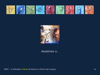 Assistiram a…




AEDC – A Utilização Criativa da Música no Ensino das Línguas   26
 