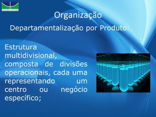 Organização Departamentalização por Produto: Estrutura multidivisional, composta de divisões operacionais, cada uma representando um centro ou negócio específico; 