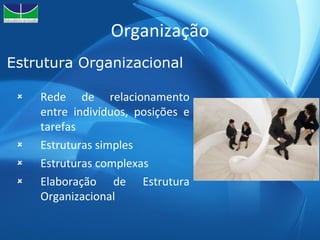 Organização Rede de relacionamento entre indivíduos, posições e tarefas Estruturas simples Estruturas complexas Elaboração de Estrutura Organizacional Estrutura Organizacional 